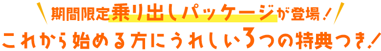 期間限定乗り出しパッケージが登場！これから始める方にうれしい3つの特典つき！